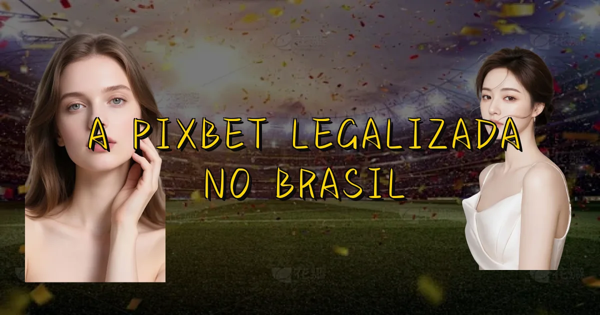 A Pixbet Legalizada No Brasil Oficial