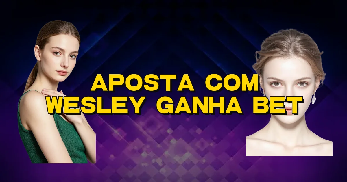 Aposta Com Wesley Ganha Bet Oficial