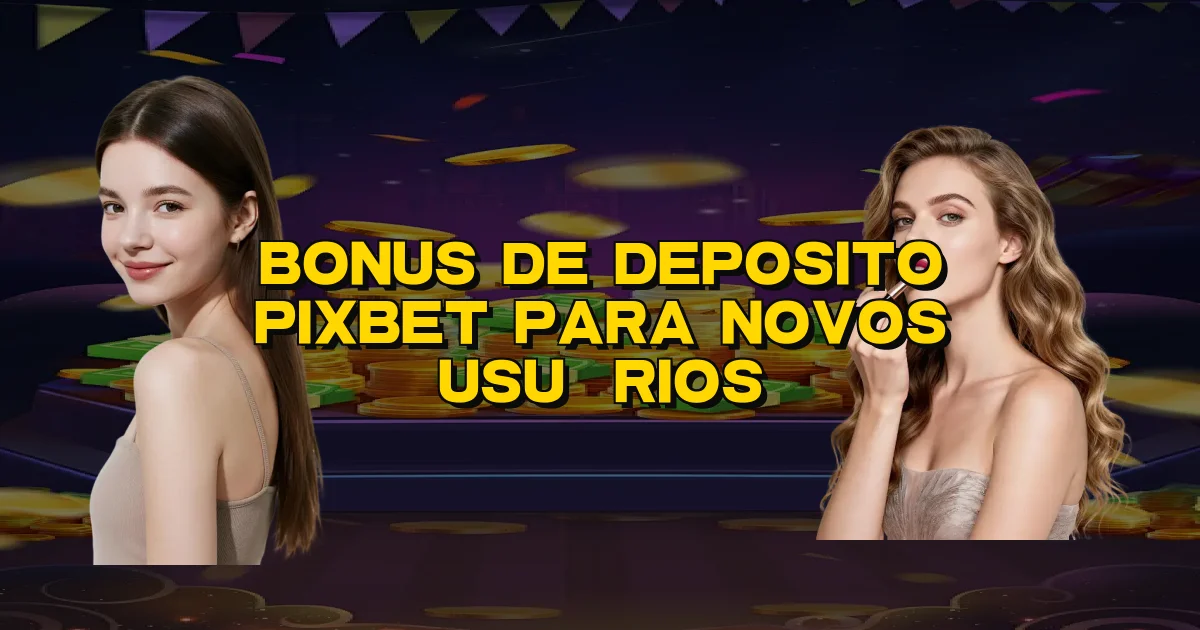 Bonus De Deposito Pixbet Para Novos Usuários Oficial