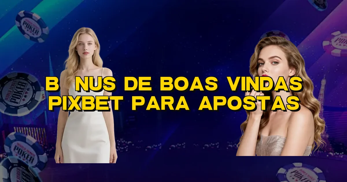 Bônus De Boas Vindas Pixbet Para Apostas Oficial