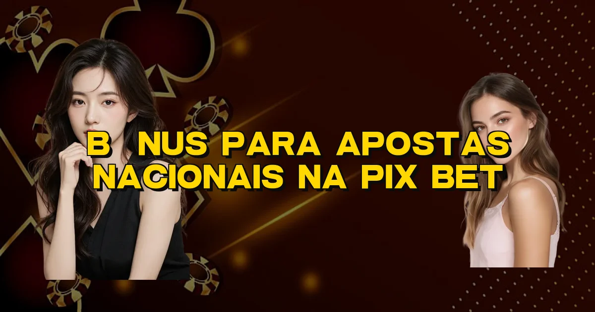 Bônus Para Apostas Nacionais Na Pix Bet Oficial