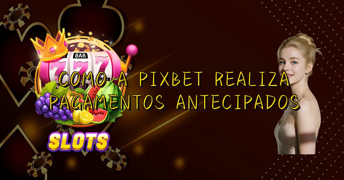 Como A Pixbet Realiza Pagamentos Antecipados Oficial