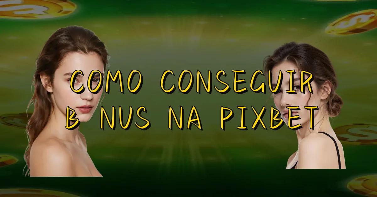 Como Conseguir Bônus Na Pixbet Oficial