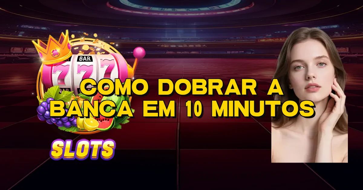 Como Dobrar A Banca Em 10 Minutos Oficial