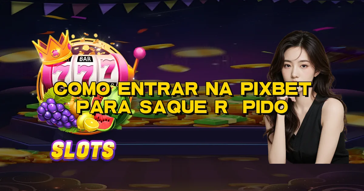 Como Entrar Na Pixbet Para Saque Rápido Oficial