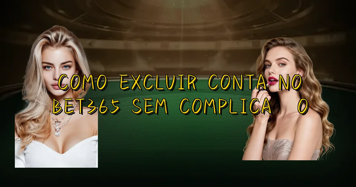 Como Excluir Conta No Bet365 Sem Complicação Oficial