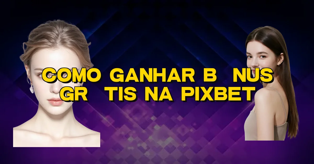 Como Ganhar Bônus Grátis Na Pixbet Oficial
