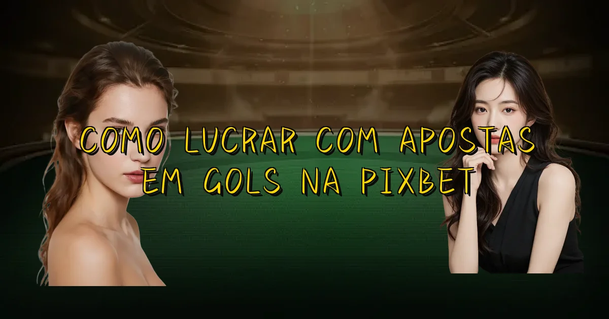 Como Lucrar Com Apostas Em Gols Na Pixbet Oficial