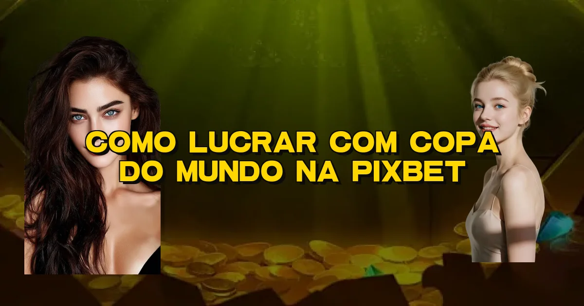 Como Lucrar Com Copa Do Mundo Na Pixbet Oficial