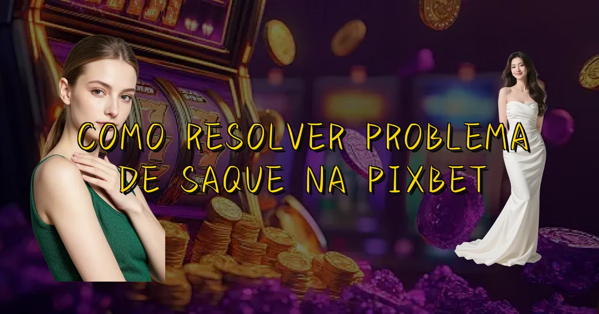 Como Resolver Problema De Saque Na Pixbet Oficial