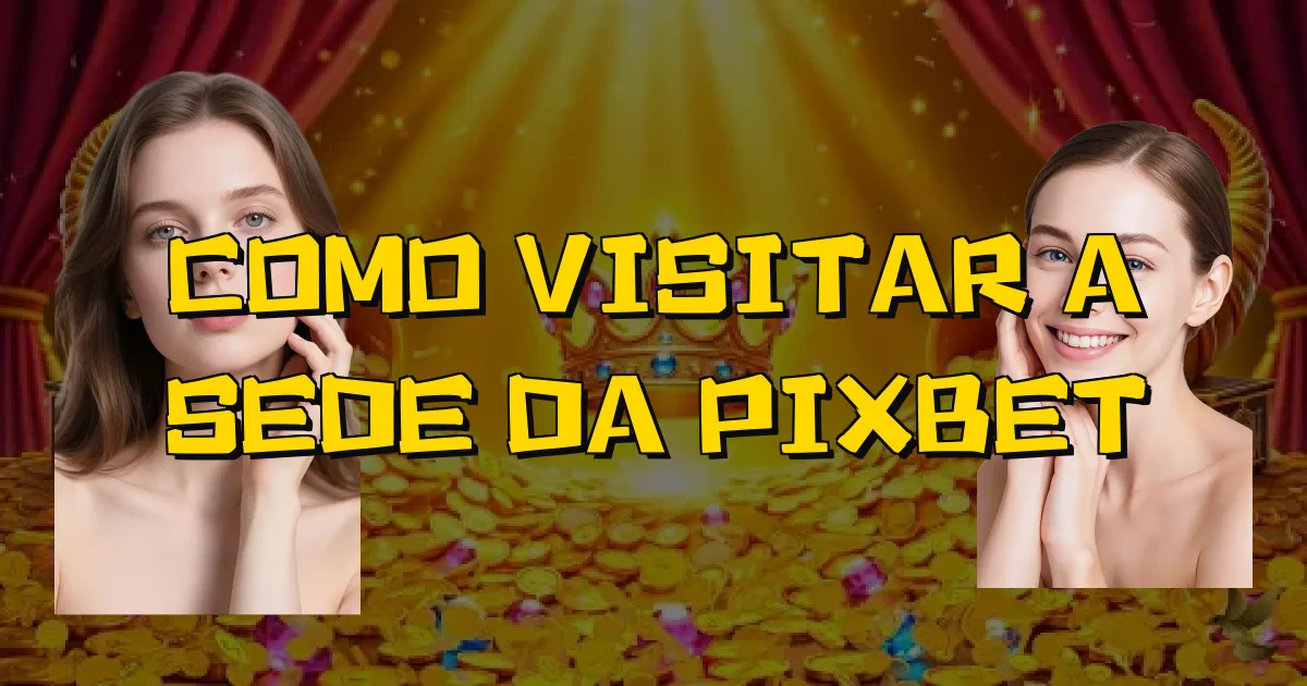 Como Visitar A Sede Da Pixbet Oficial