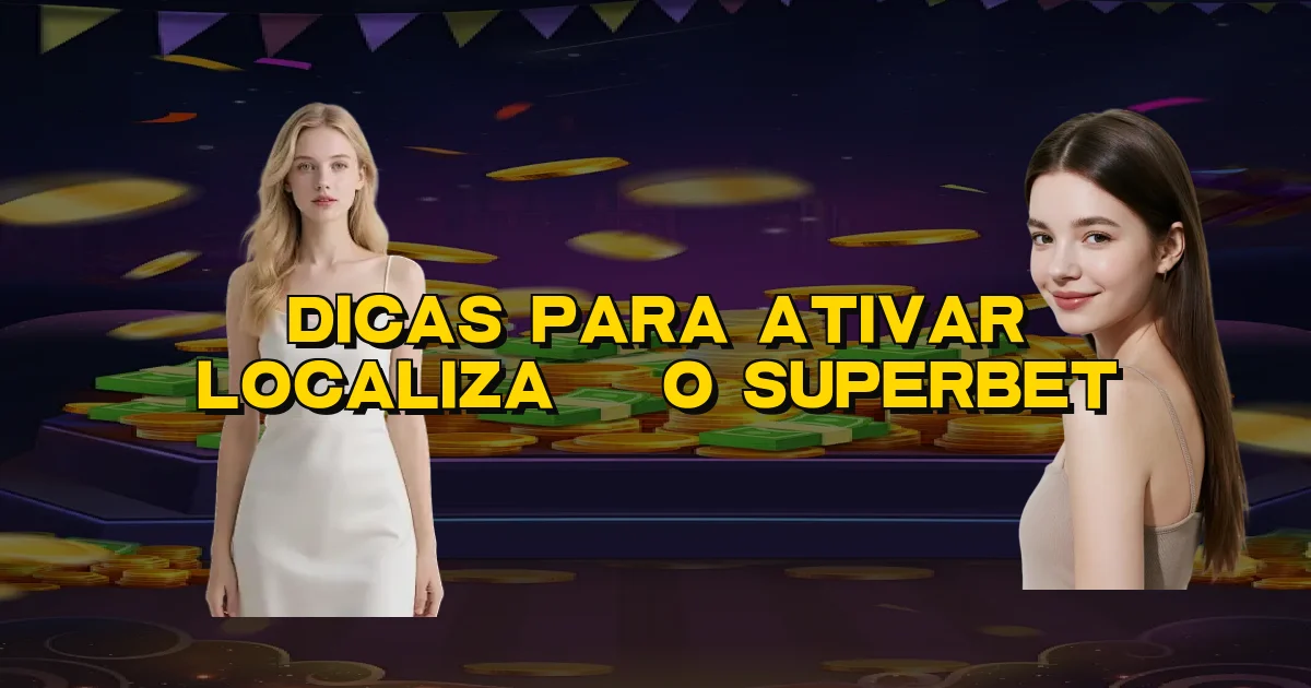 Dicas Para Ativar Localização Superbet Oficial
