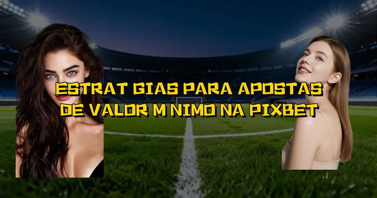 Estratégias Para Apostas De Valor Mínimo Na Pixbet Oficial