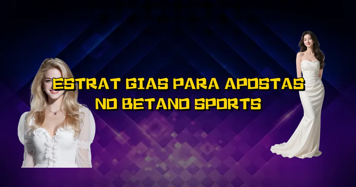 Estratégias Para Apostas No Betano Sports Oficial
