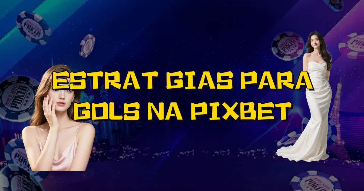 Estratégias Para Gols Na Pixbet Oficial