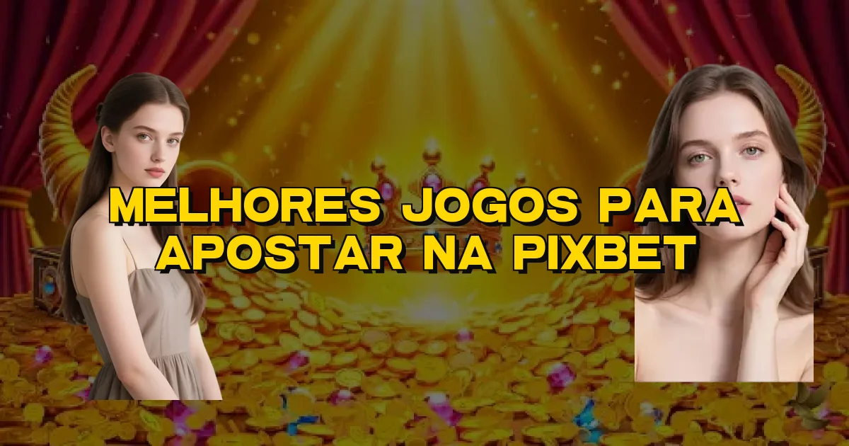 Melhores Jogos Para Apostar Na Pixbet Oficial