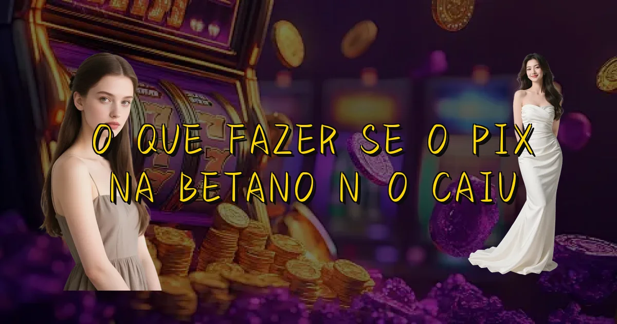 O Que Fazer Se O Pix Na Betano Não Caiu Oficial