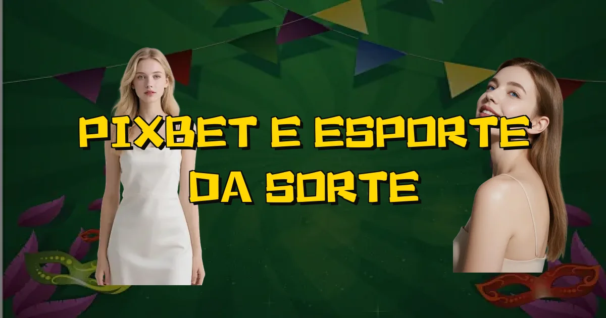 Pixbet E Esporte Da Sorte Oficial