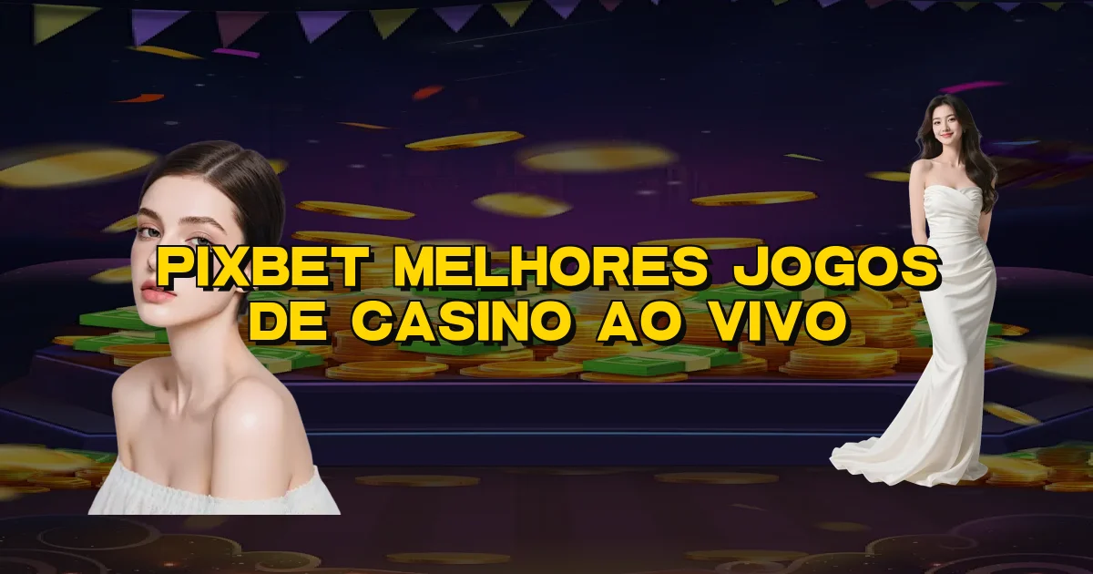 Pixbet Melhores Jogos De Casino Ao Vivo Oficial