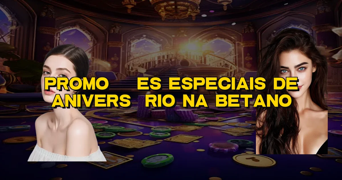 Promoções Especiais De Aniversário Na Betano Oficial